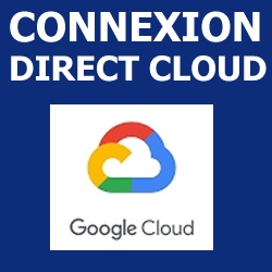   Cloud Connect (Lan2Lan)  De 10Mb à 10Gb Connexion Directe au Cloud Google Cloud Platform
